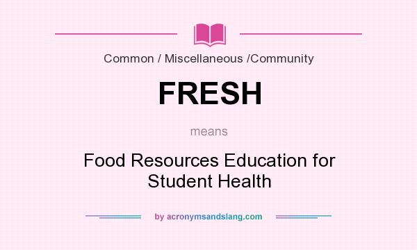 What does FRESH mean? It stands for Food Resources Education for Student Health