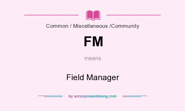 What does FM mean? It stands for Field Manager