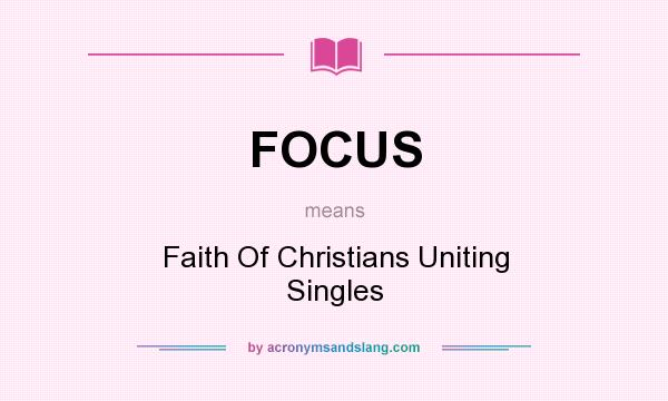 What does FOCUS mean? It stands for Faith Of Christians Uniting Singles