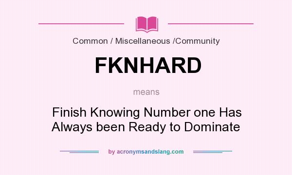 What does FKNHARD mean? It stands for Finish Knowing Number one Has Always been Ready to Dominate