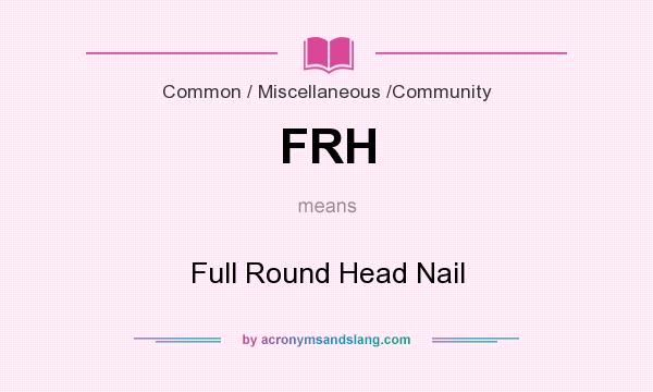 What does FRH mean? It stands for Full Round Head Nail