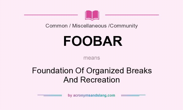What does FOOBAR mean? It stands for Foundation Of Organized Breaks And Recreation