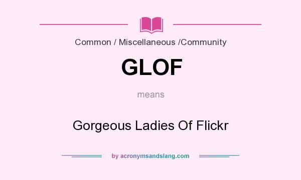 What does GLOF mean? It stands for Gorgeous Ladies Of Flickr