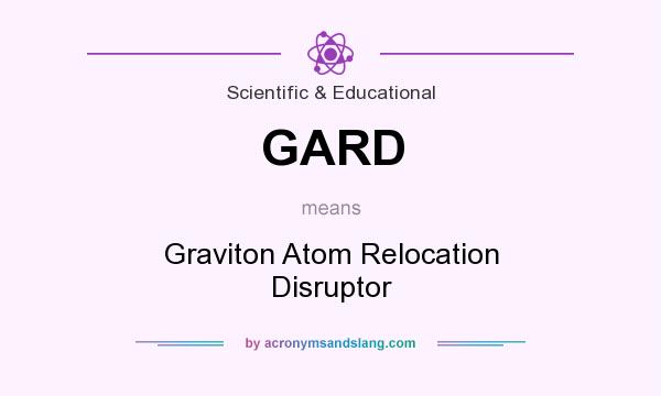 What does GARD mean? It stands for Graviton Atom Relocation Disruptor