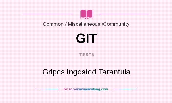 What does GIT mean? It stands for Gripes Ingested Tarantula
