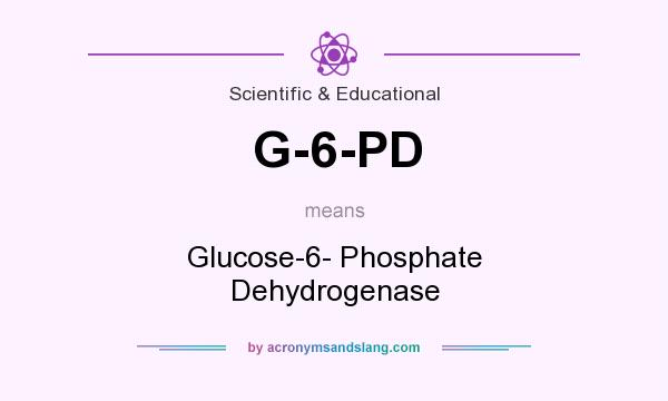 What does G-6-PD mean? It stands for Glucose-6- Phosphate Dehydrogenase