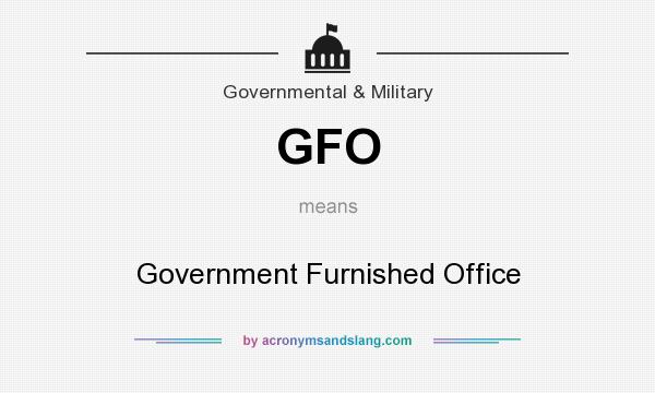 What does GFO mean? It stands for Government Furnished Office