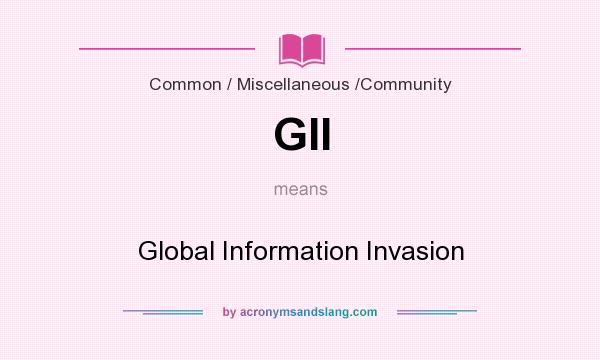 What does GII mean? It stands for Global Information Invasion