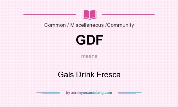 What does GDF mean? It stands for Gals Drink Fresca
