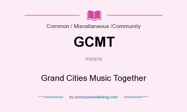 What does GCMT mean? It stands for Grand Cities Music Together