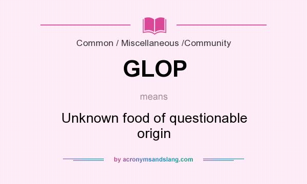 What does GLOP mean? It stands for Unknown food of questionable origin