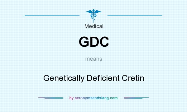 What does GDC mean? It stands for Genetically Deficient Cretin