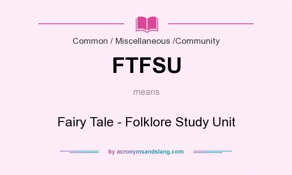 What does FTFSU mean? It stands for Fairy Tale - Folklore Study Unit