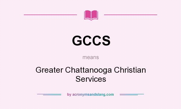 What does GCCS mean? It stands for Greater Chattanooga Christian Services