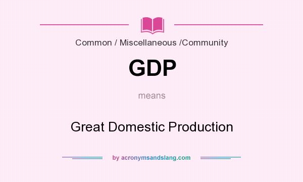 What does GDP mean? It stands for Great Domestic Production