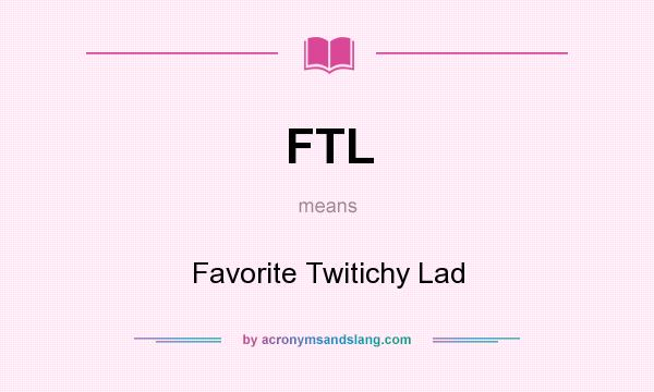 What does FTL mean? It stands for Favorite Twitichy Lad