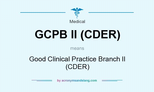 What does GCPB II (CDER) mean? It stands for Good Clinical Practice Branch II (CDER)