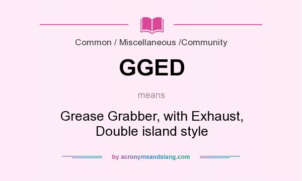 What does GGED mean? It stands for Grease Grabber, with Exhaust, Double island style