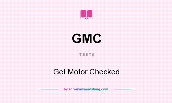What does GMC mean? It stands for Get Motor Checked
