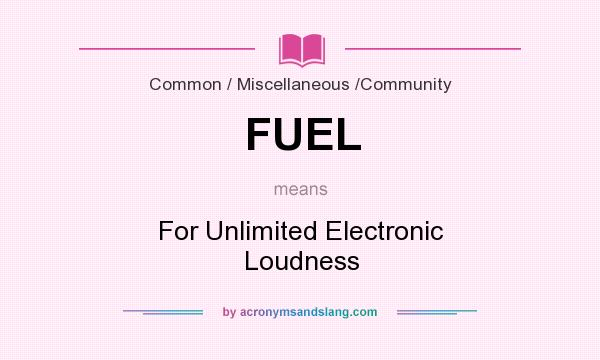 What does FUEL mean? It stands for For Unlimited Electronic Loudness