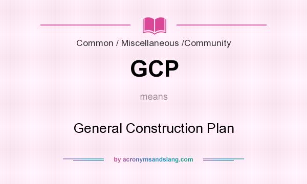What does GCP mean? It stands for General Construction Plan