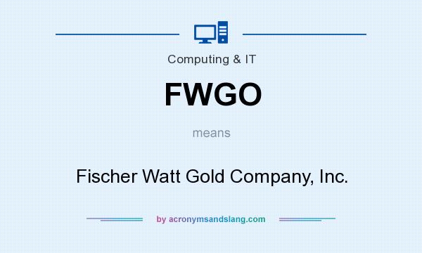 What does FWGO mean? It stands for Fischer Watt Gold Company, Inc.