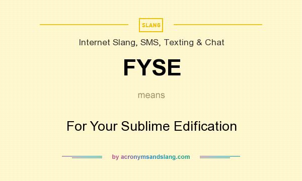 What does FYSE mean? It stands for For Your Sublime Edification