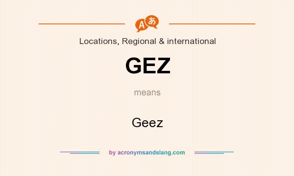 What does GEZ mean? It stands for Geez