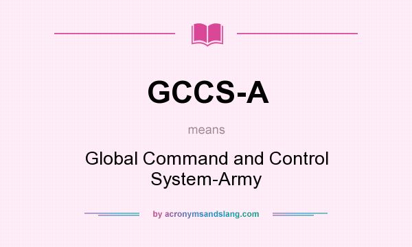 What does GCCS-A mean? It stands for Global Command and Control System-Army