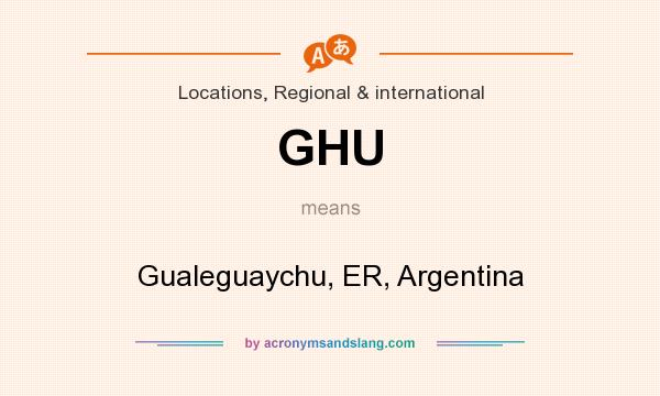 What does GHU mean? It stands for Gualeguaychu, ER, Argentina