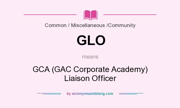 What does GLO mean? It stands for GCA (GAC Corporate Academy) Liaison Officer