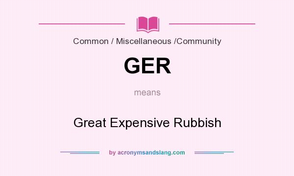 What does GER mean? It stands for Great Expensive Rubbish