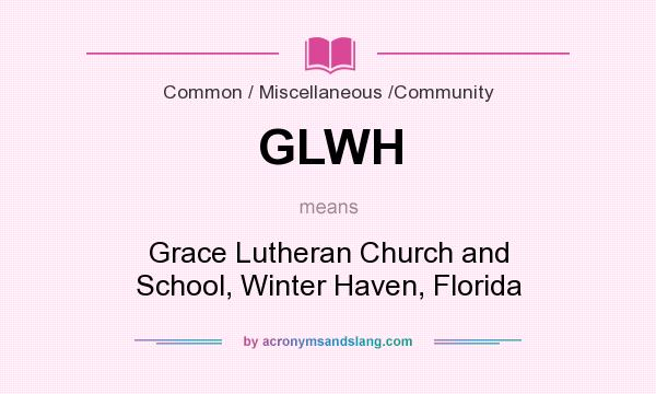 What does GLWH mean? It stands for Grace Lutheran Church and School, Winter Haven, Florida