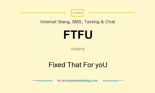 What does FTFU mean? It stands for Fixed That For yoU