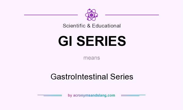 What does GI SERIES mean? It stands for GastroIntestinal Series