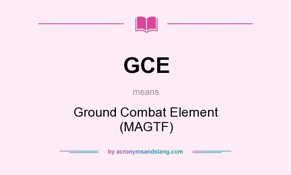 What does GCE mean? It stands for Ground Combat Element (MAGTF)