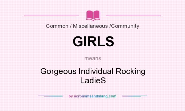What does GIRLS mean? It stands for Gorgeous Individual Rocking LadieS
