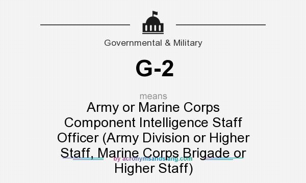 What does G-2 mean? It stands for Army or Marine Corps Component Intelligence Staff Officer (Army Division or Higher Staff, Marine Corps Brigade or Higher Staff)