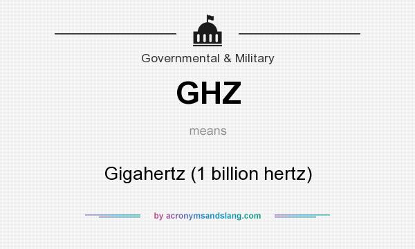 What does GHZ mean? It stands for Gigahertz (1 billion hertz)