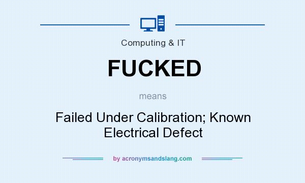 What does FUCKED mean? It stands for Failed Under Calibration; Known Electrical Defect