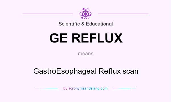 What does GE REFLUX mean? It stands for GastroEsophageal Reflux scan
