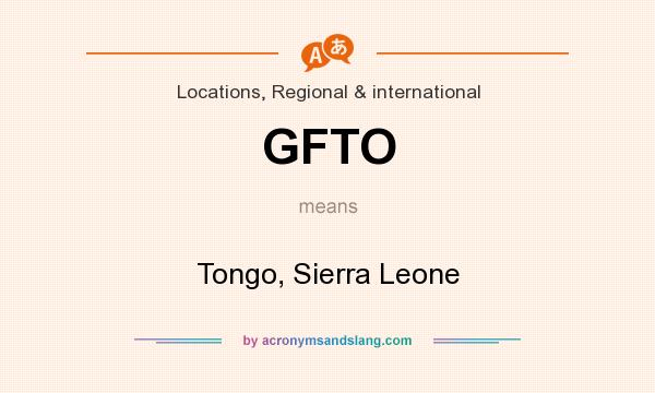 What does GFTO mean? It stands for Tongo, Sierra Leone
