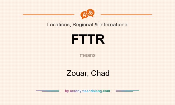 What does FTTR mean? It stands for Zouar, Chad