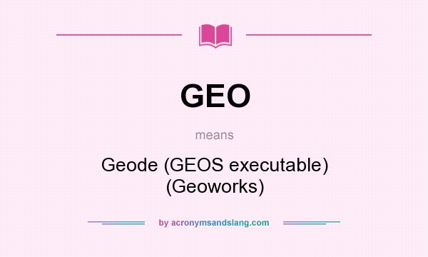 What does GEO mean? It stands for Geode (GEOS executable) (Geoworks)