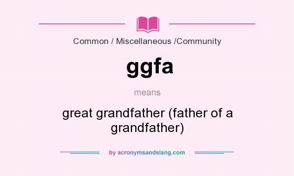 What does ggfa mean? It stands for great grandfather (father of a grandfather)