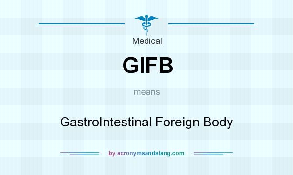 What does GIFB mean? It stands for GastroIntestinal Foreign Body
