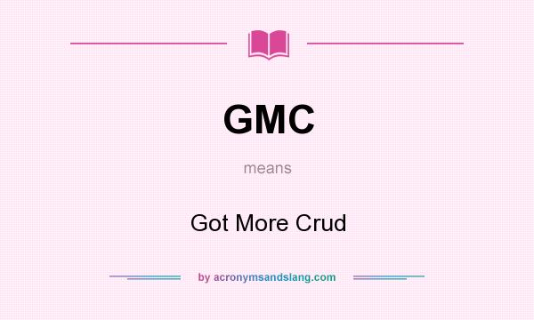 What does GMC mean? It stands for Got More Crud
