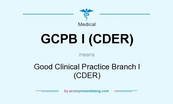 What does GCPB I (CDER) mean? It stands for Good Clinical Practice Branch I (CDER)