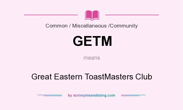 What does GETM mean? It stands for Great Eastern ToastMasters Club