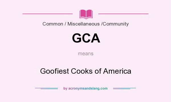 What does GCA mean? It stands for Goofiest Cooks of America